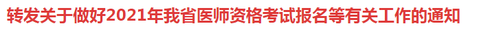 轉發(fā)關于做好2021年我省醫(yī)師資格考試報名等有關工作的通知