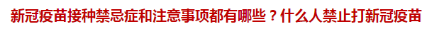 新冠疫苗接種禁忌癥和注意事項(xiàng)都有哪些？什么人禁止打新冠疫苗