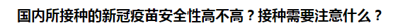 國內(nèi)所接種的新冠疫苗安全性高不高？接種需要注意什么？