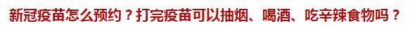 新冠疫苗怎么預(yù)約？打完疫苗可以抽煙、喝酒、吃辛辣食物嗎？