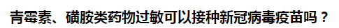 青霉素、磺胺類藥物過敏可以接種新冠病毒疫苗嗎？