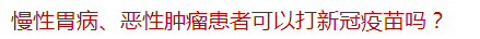 慢性胃病、惡性腫瘤患者可以打新冠疫苗嗎？