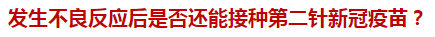 發(fā)生不良反應(yīng)后是否還能接種第二針新冠疫苗？