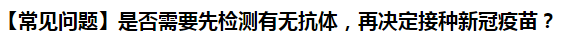 【常見問題】是否需要先檢測有無抗體，再決定接種新冠疫苗？