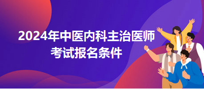 中醫(yī)內科主治醫(yī)師2024年報名條件