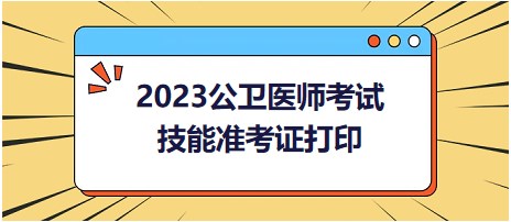 2023公衛(wèi)醫(yī)師考試技能準(zhǔn)考證打印