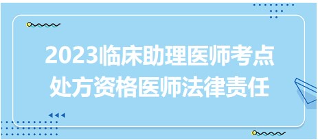 2023臨床助理醫(yī)師考點處方資格醫(yī)師法律責任