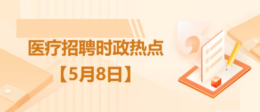 醫(yī)療衛(wèi)生招聘時(shí)事政治：2023年5月8日時(shí)政熱點(diǎn)整理