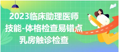 2023臨床助理醫(yī)師技能靠帶你-乳房觸診檢查