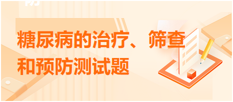 糖尿病的治療、篩查和預防測試題