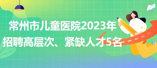 江蘇省常州市兒童醫(yī)院2023年招聘高層次、緊缺人才5名