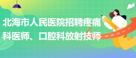 廣西北海市人民醫(yī)院招聘疼痛科醫(yī)師、口腔科放射技師公告