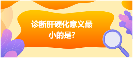 診斷肝硬化意義最小的是？