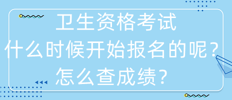 衛(wèi)生資格考試什么時候開始報名的呢？怎么查成績？