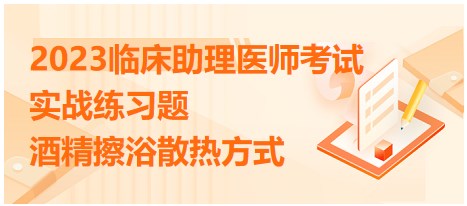 2023臨床助理醫(yī)師實戰(zhàn)練習(xí)-酒精擦浴散熱方式原理