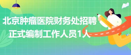 北京腫瘤醫(yī)院財(cái)務(wù)處補(bǔ)充招聘正式編制工作人員1人