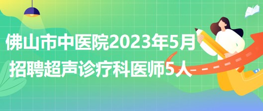 廣東省佛山市中醫(yī)院2023年5月招聘超聲診療科醫(yī)師5人