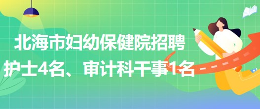 廣西北海市婦幼保健院招聘護士4名、審計科干事1名