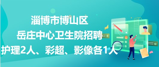 淄博市博山區(qū)岳莊中心衛(wèi)生院招聘護(hù)理2人、彩超、影像各1人