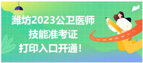 濰坊2023公衛(wèi)醫(yī)師技能準(zhǔn)考證開始打印！