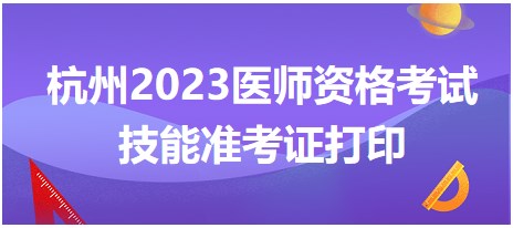 杭州2023醫(yī)師資格考試技能準(zhǔn)考證打印