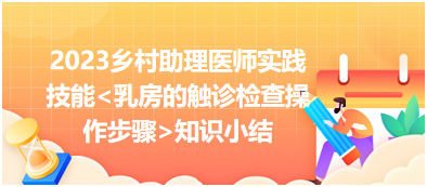 2023鄉(xiāng)村助理醫(yī)師實(shí)踐技能乳房的觸診檢查操作步驟知識(shí)小結(jié)