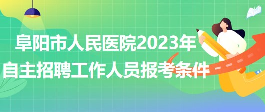 阜陽市人民醫(yī)院2023年自主招聘（本、專科）工作人員報考條件