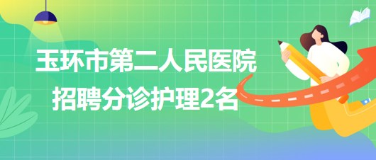 浙江省臺(tái)州市玉環(huán)市第二人民醫(yī)院2023年6月招聘分診護(hù)理2名