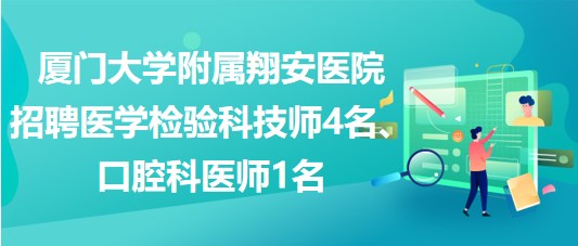 廈門大學(xué)附屬翔安醫(yī)院招聘醫(yī)學(xué)檢驗科技師4名、口腔科醫(yī)師1名