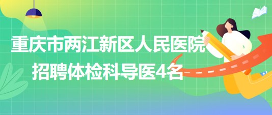 重慶市兩江新區(qū)人民醫(yī)院2023年6月招聘體檢科導(dǎo)醫(yī)4名