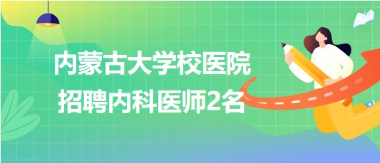 內(nèi)蒙古大學(xué)校醫(yī)院2023年6月招聘內(nèi)科醫(yī)師2名