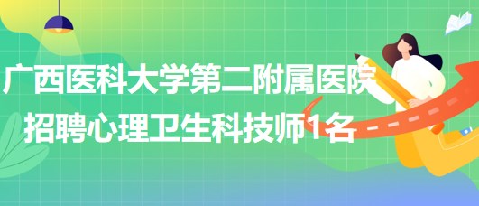 廣西醫(yī)科大學第二附屬醫(yī)院2023年6月招聘心理衛(wèi)生科技師1名