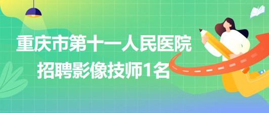 重慶市第十一人民醫(yī)院招聘影像技師（編外聘用初級專技）1名