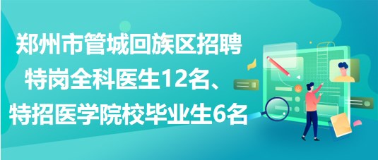 鄭州市管城回族區(qū)招聘特崗全科醫(yī)生12名、特招醫(yī)學(xué)院校畢業(yè)生6名