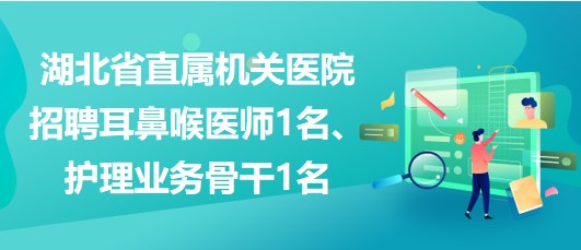 湖北省直屬機(jī)關(guān)醫(yī)院招聘耳鼻喉醫(yī)師1名、護(hù)理業(yè)務(wù)骨干1名