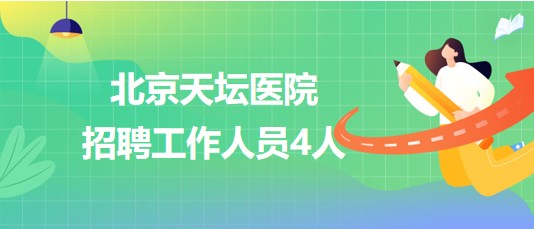 首都醫(yī)科大學(xué)附屬北京天壇醫(yī)院2023年招聘工作人員4人