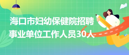 ?？谑袐D幼保健院2023年招聘事業(yè)單位工作人員30人