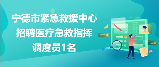 福建省寧德市緊急救援中心2023年招聘醫(yī)療急救指揮調度員1名