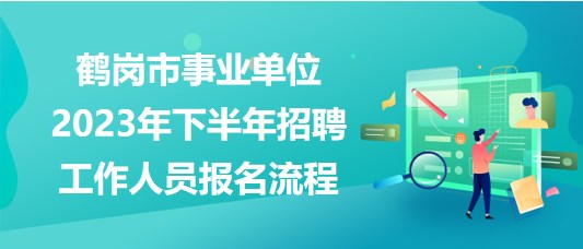 鶴崗市事業(yè)單位2023年下半年招聘工作人員報名操作流程