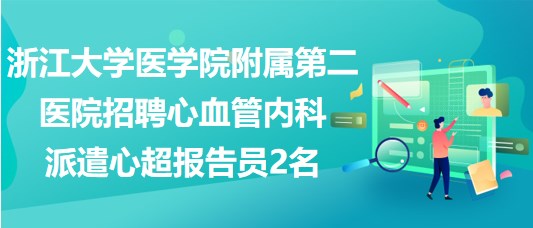 浙江大學醫(yī)學院附屬第二醫(yī)院招聘心血管內科派遣心超報告員2名