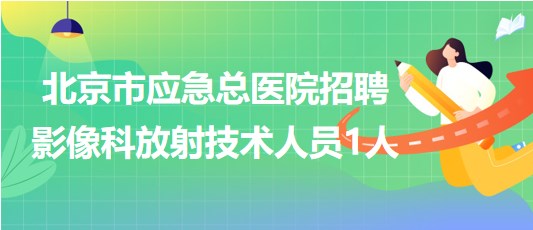 北京市應(yīng)急總醫(yī)院招聘合同制影像科放射技術(shù)人員1人