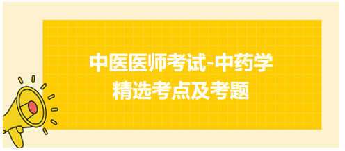 中醫(yī)醫(yī)師考試-中藥學精選考點及考題4