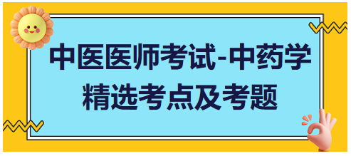 中醫(yī)醫(yī)師考試-中藥學(xué)精選考點及考題5