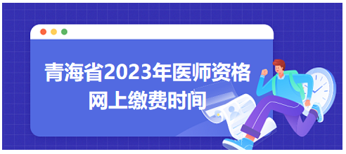 青海省2023年醫(yī)師資格筆試網(wǎng)上繳費時間