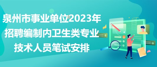 泉州市事業(yè)單位2023年招聘編制內(nèi)衛(wèi)生類專業(yè)技術(shù)人員筆試安排