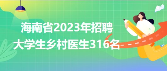 海南省2023年招聘大學(xué)生鄉(xiāng)村醫(yī)生316名