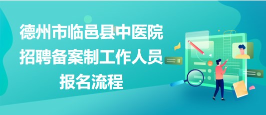 德州市臨邑縣中醫(yī)院2023年招聘備案制工作人員報(bào)名流程