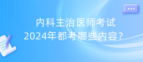 內(nèi)科主治醫(yī)師考試2024年都考哪些內(nèi)容？