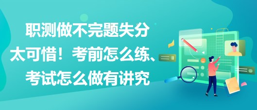 職測做不完題失分太可惜！考前怎么練、考試怎么做有講究