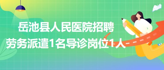 四川省廣安市岳池縣人民醫(yī)院招聘勞務(wù)派遣1名導診崗位1人